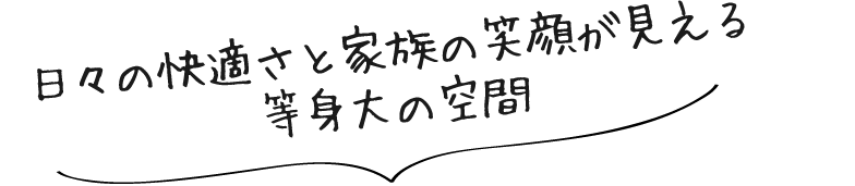 日々の快適さと家族の笑顔が見える　等身大の空間
