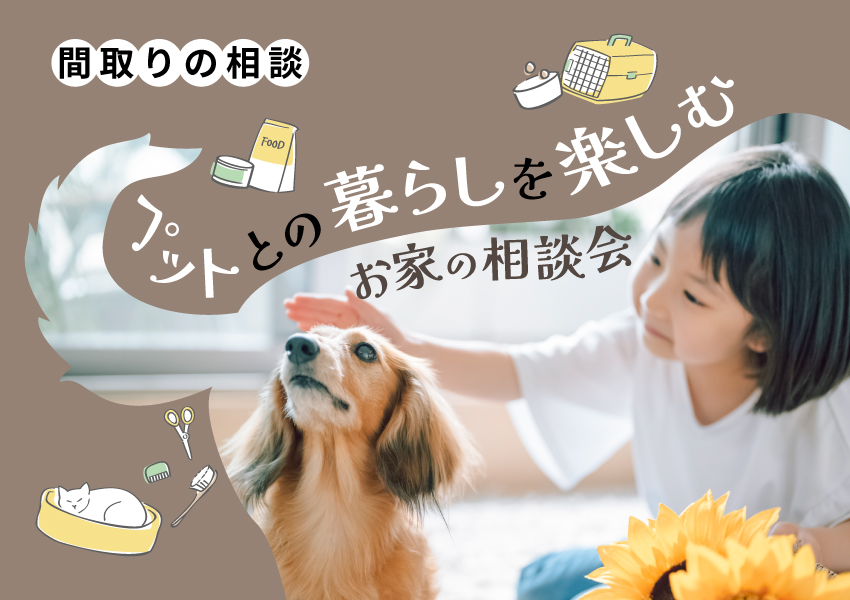 《間取りの相談》ペットとの暮らしを楽しむお家の相談会