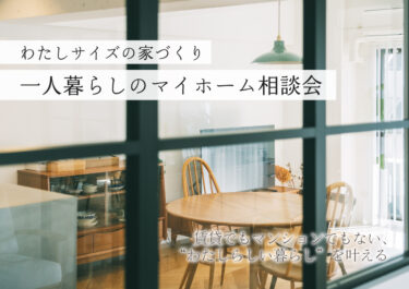 わたしサイズの家づくり｜一人暮らしのマイホーム相談会